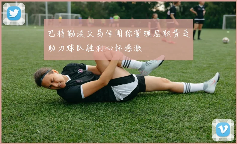 巴特勒谈交易传闻称管理层职责是助力球队胜利心怀感激