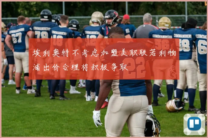 埃利奥特不考虑加盟美职联若利物浦出价合理将积极争取