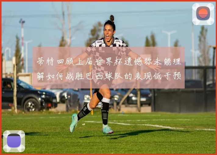 蒂特回顾上届世界杯遗憾称未能理解如何战胜巴西球队的表现低于预期