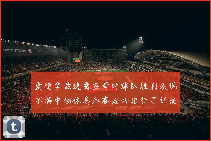 爱德华兹透露芬奇对球队胜利表现不满中场休息和赛后均进行了训话