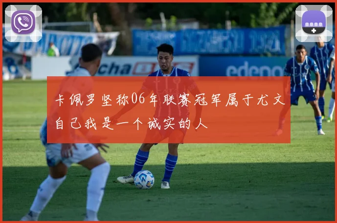 卡佩罗坚称06年联赛冠军属于尤文自己我是一个诚实的人