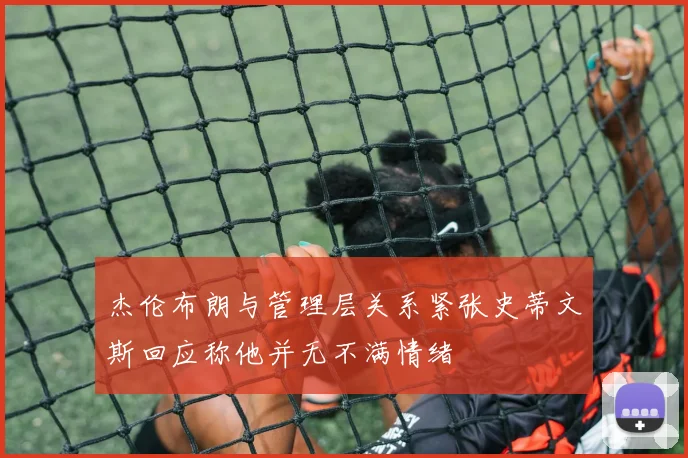 杰伦布朗与管理层关系紧张史蒂文斯回应称他并无不满情绪
