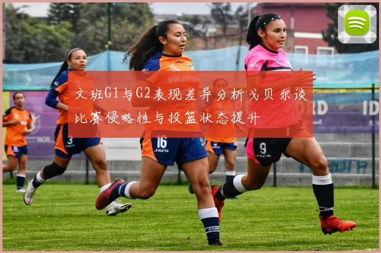 文班G1与G2表现差异分析戈贝尔谈比赛侵略性与投篮状态提升