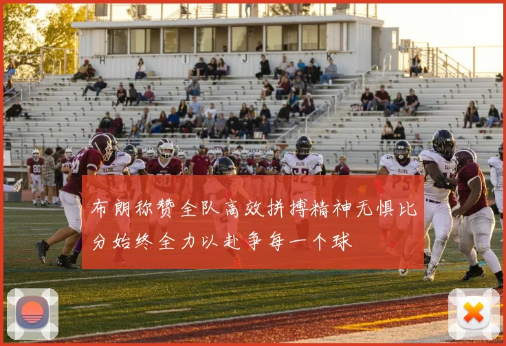 布朗称赞全队高效拼搏精神无惧比分始终全力以赴争每一个球