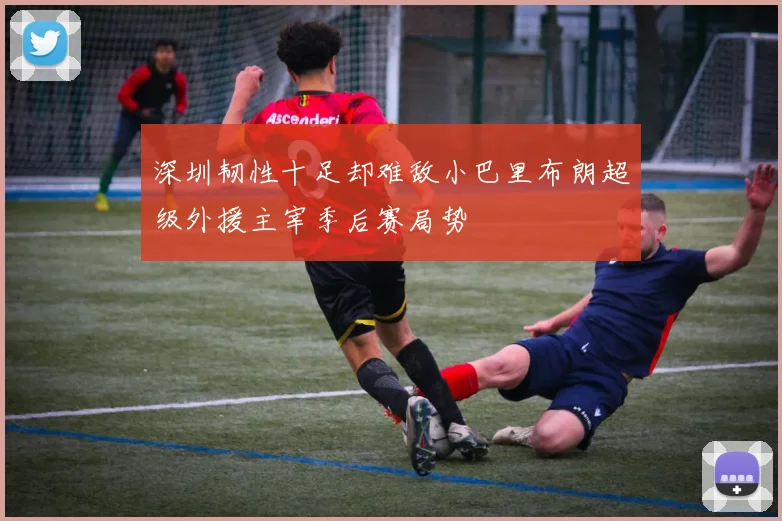 深圳韧性十足却难敌小巴里布朗超级外援主宰季后赛局势