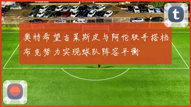 奥特希望吉莱斯皮与阿伦联手搭档布克努力实现球队阵容平衡